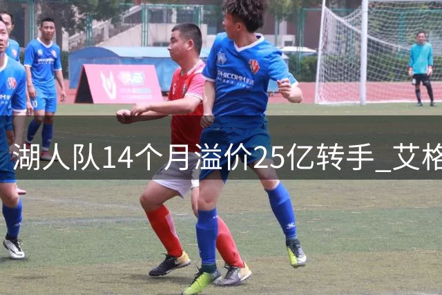 湖人队14个月溢价25亿转手 艾格财团天价接盘引热议
